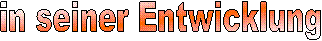in seiner Entwicklung